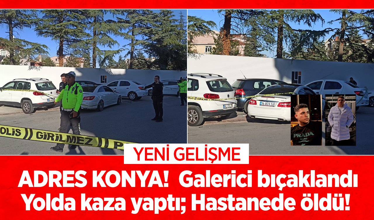  ADRES KONYA!  Galerici bıçaklandı, yolda kaza yaptı; hastanede öldü! YENİ GELİŞME 