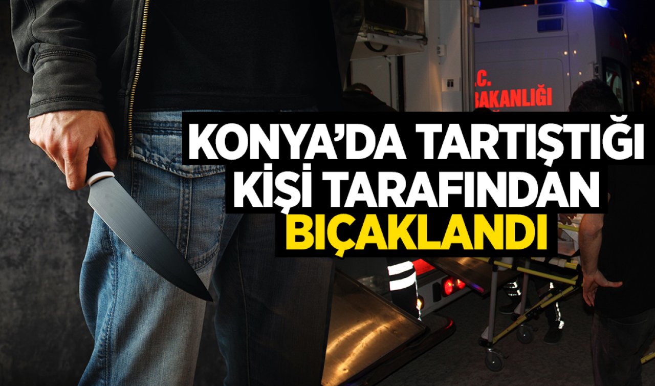 Konya’da bıçaklı kavgada yaralanan kişi öldü