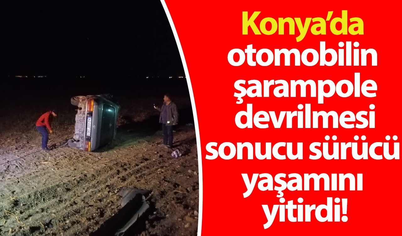  Konya’da otomobilin şarampole devrilmesi sonucu sürücü yaşamını yitirdi!