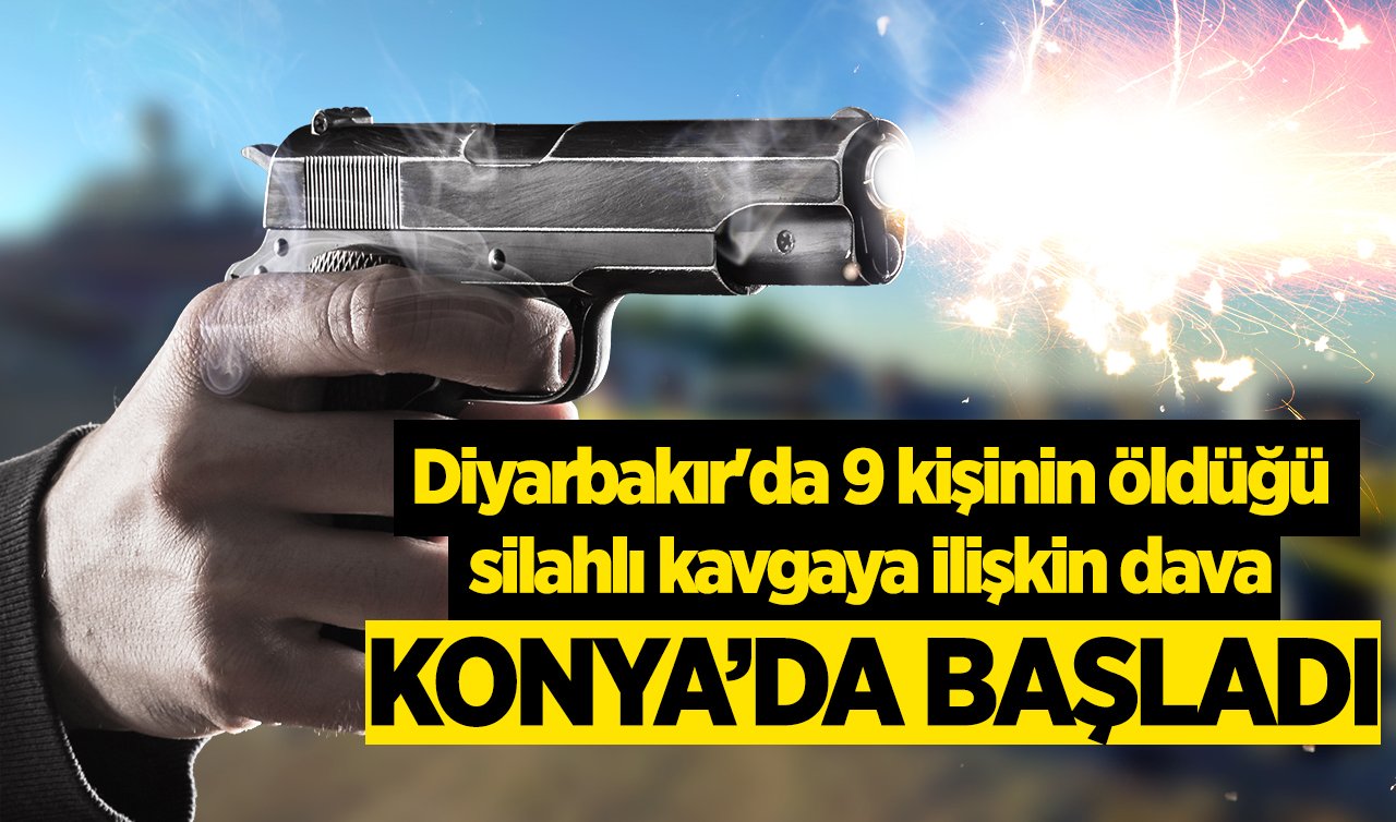 Diyarbakır’da 9 kişinin öldüğü silahlı kavgaya ilişkin dava Konya’da başladı