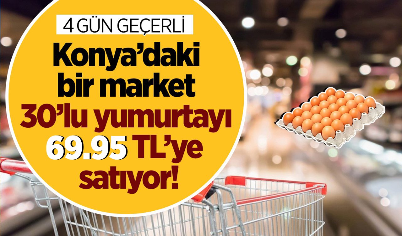 Konya’daki bir market 30’lu yumurtayı 69.95 TL’ye satıyor! 4 GÜN GEÇERLİ!