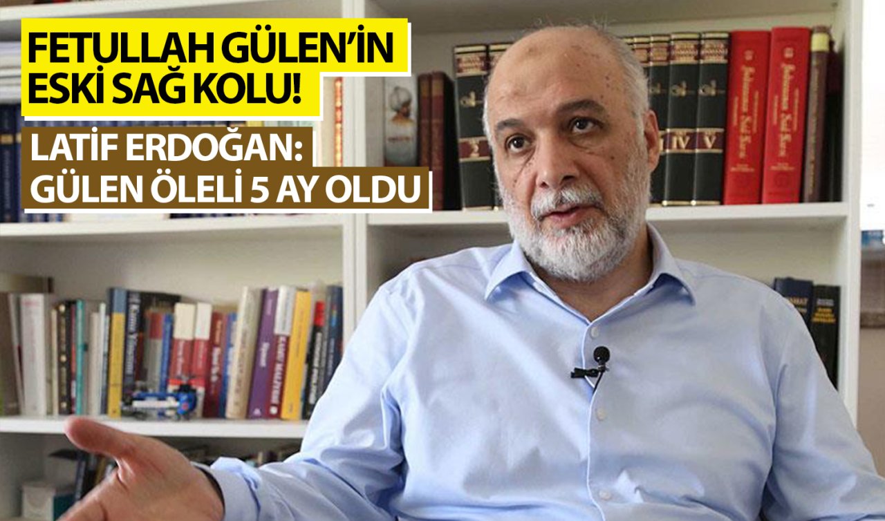 Fetullah Gülen’in eski sağ kolu! Latif Erdoğan: Gülen öleli 5 ay oldu