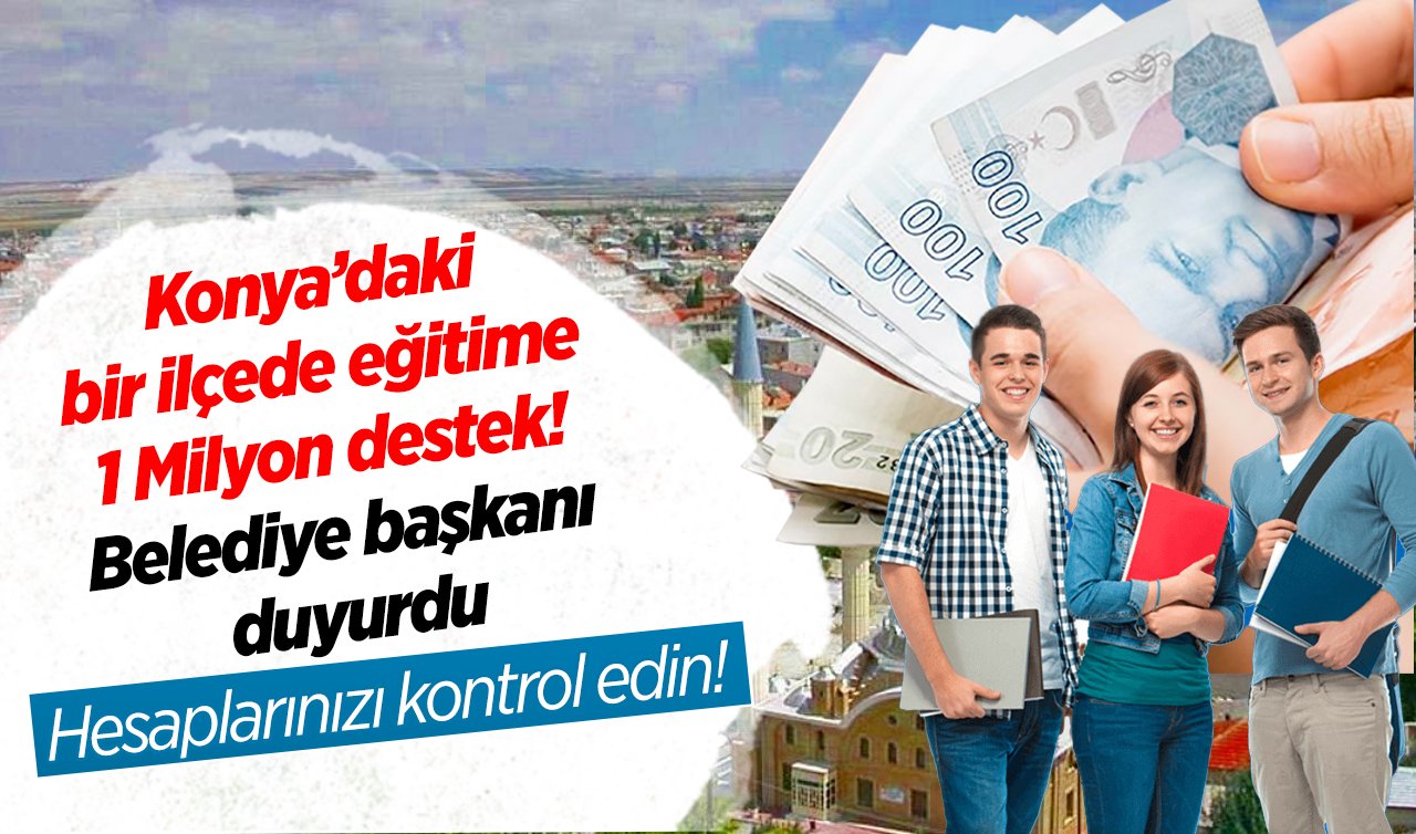 Konya’daki bir ilçede eğitime 1 Milyon destek! Belediye başkanı duyurdu: Hesaplarınızı kontrol edin! 