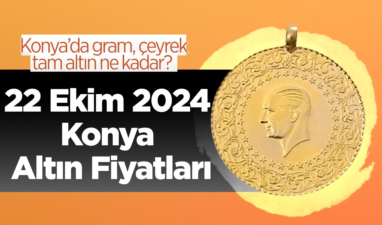  22 Ekim Konya Altın Fiyatları | Konya’da gram, çeyrek, tam altın ne kadar?