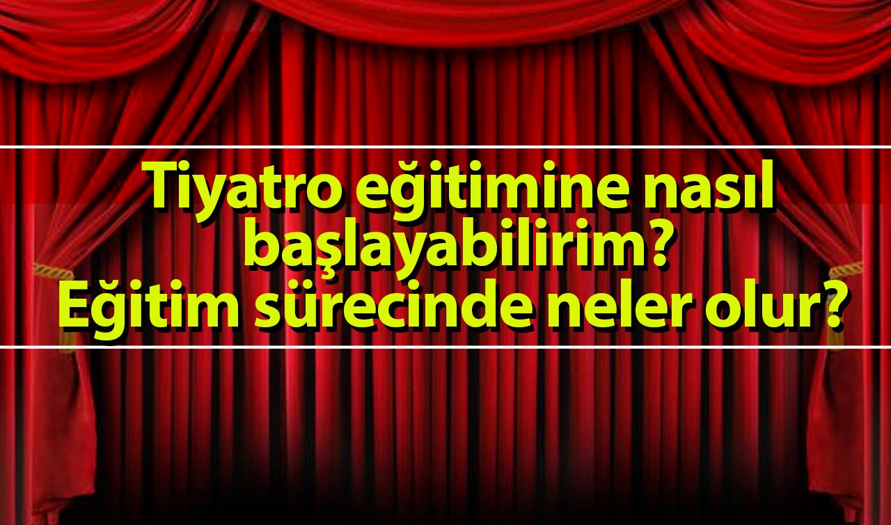 Tiyatro eğitimine nasıl başlayabilirim? Eğitim sürecinde neler olur?