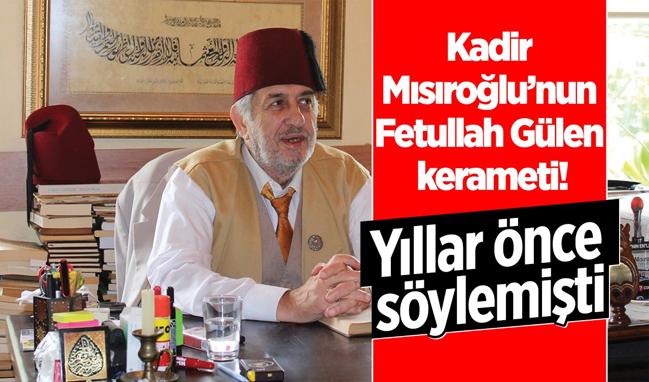 Kadir Mısıroğlu’nun Fetullah Gülen kerameti! Yıllar önce söylemişti