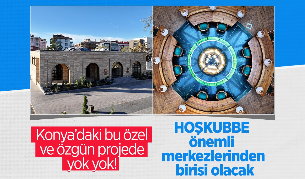 Konya’daki bu özel ve özgün projede yok yok! HOŞKUBBE önemli merkezlerinden birisi olacak