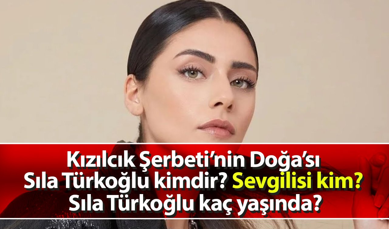 Kızılcık Şerbeti’nin Doğa’sı Sıla Türkoğlu kimdir? Sevgilisi kim? Sıla Türkoğlu kaç yaşında?