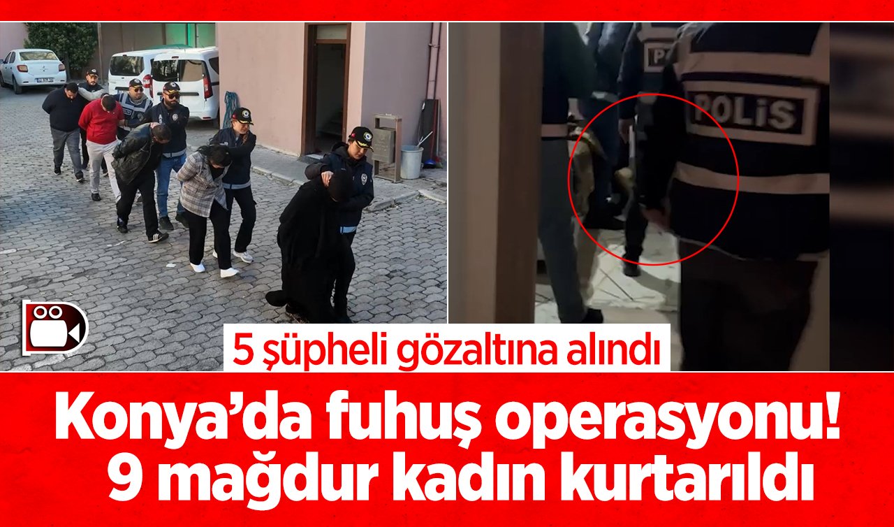  Konya’da fuhuş operasyonu!  9 mağdur kadın kurtarıldı: 5 şüpheli gözaltına alındı