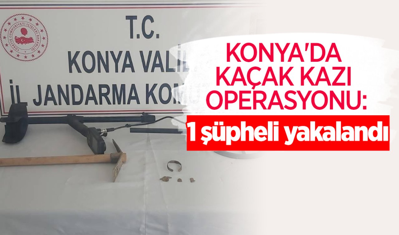  Konya’da kaçak kazı operasyonu: 1 şüpheli yakalandı