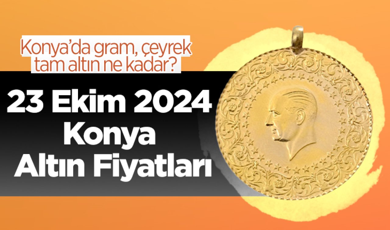 23 Ekim Konya Altın Fiyatları | Konya’da gram, çeyrek, tam altın ne kadar?