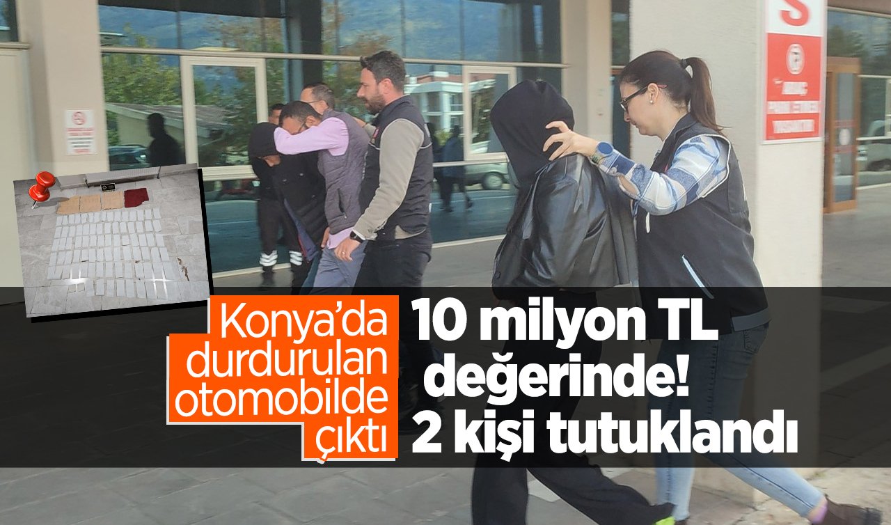  Konya’da durdurulan otomobilde çıktı: 10 milyon TL değerinde! 2 kişi tutuklandı