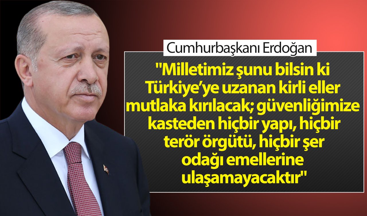  Cumhurbaşkanı Erdoğan: Milletimiz şunu bilsin ki Türkiye’ye uzanan kirli eller mutlaka kırılacak