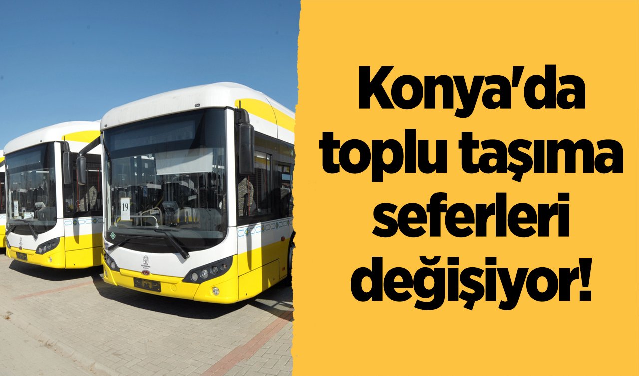 ULAŞIM DUYURUSU | Konya’da toplu taşıma seferleri değişiyor! 