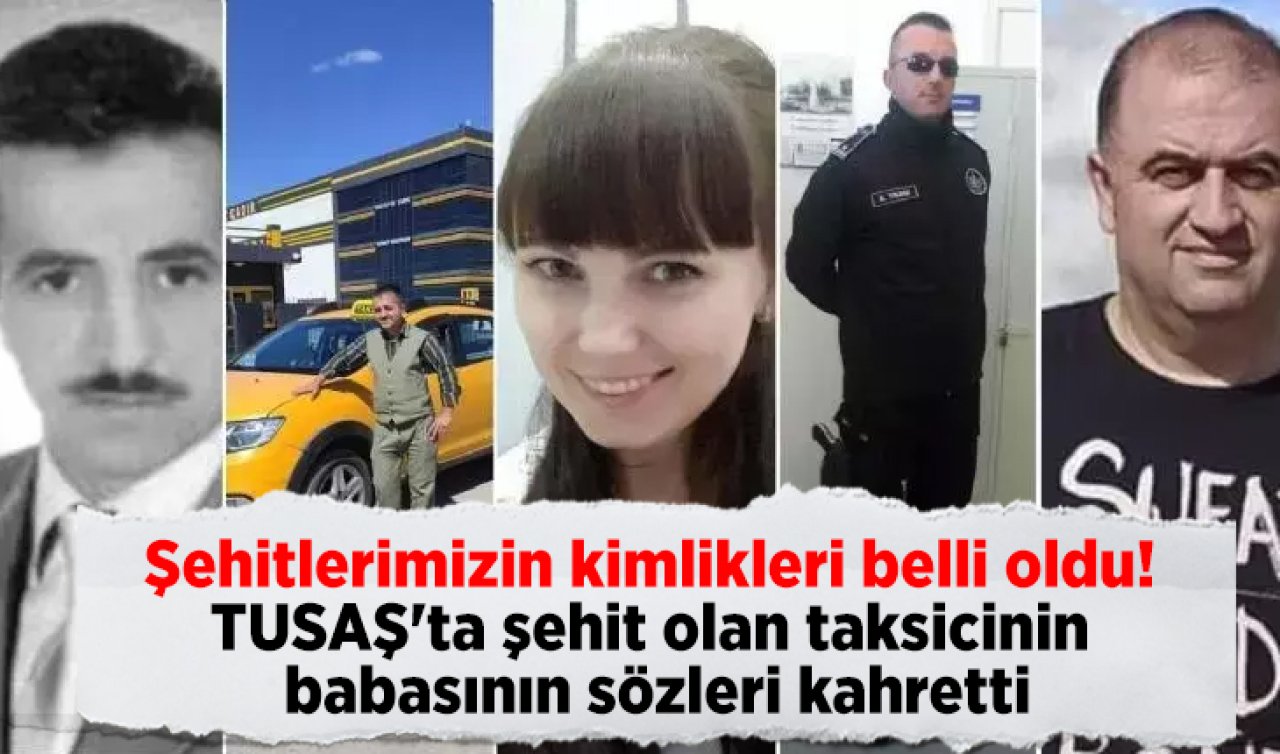 Şehitlerimizin kimlikleri belli oldu! TUSAŞ’ta şehit olan taksicinin babasının sözleri kahretti