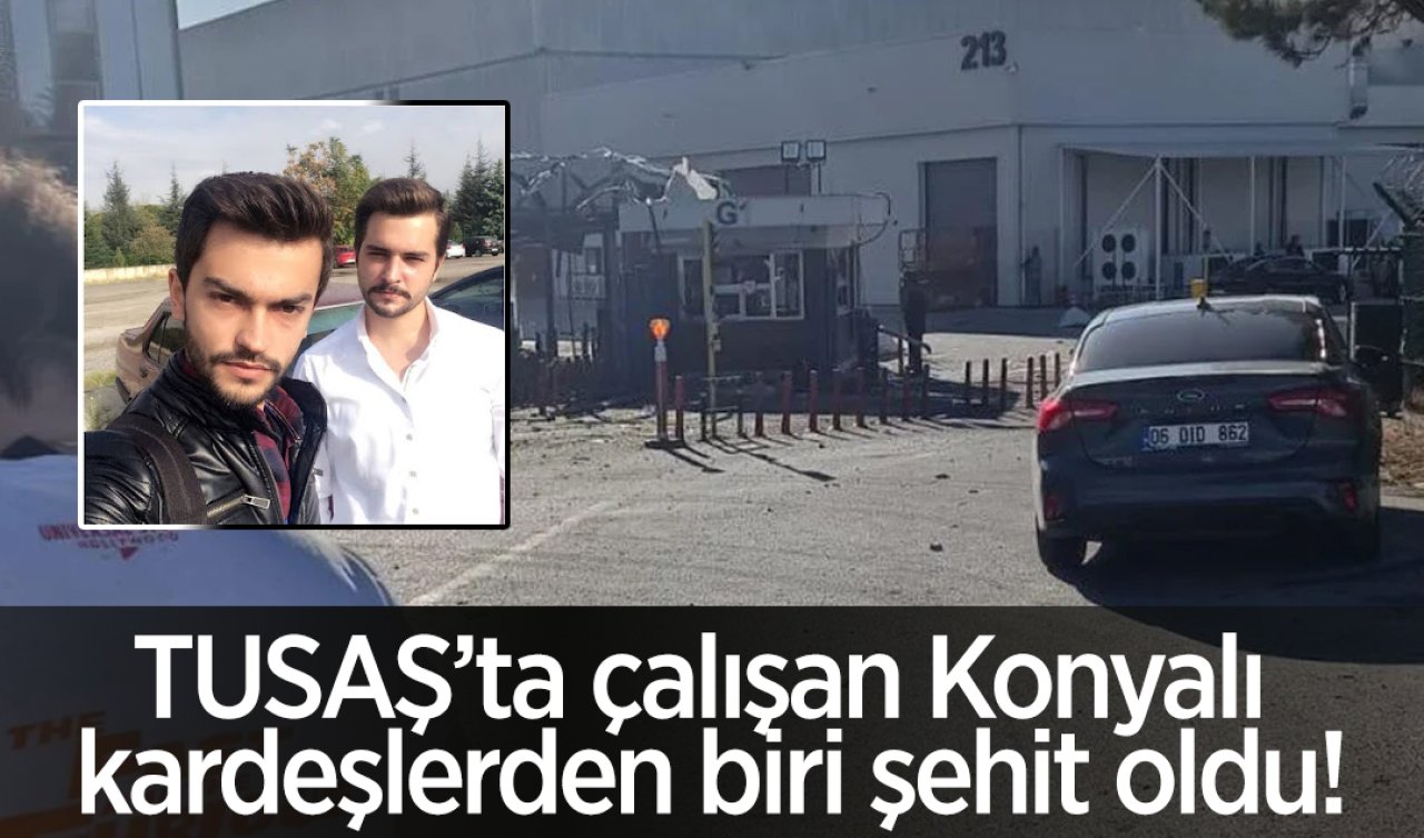 TUSAŞ’ta çalışan Konyalı kardeşlerden biri şehit oldu!