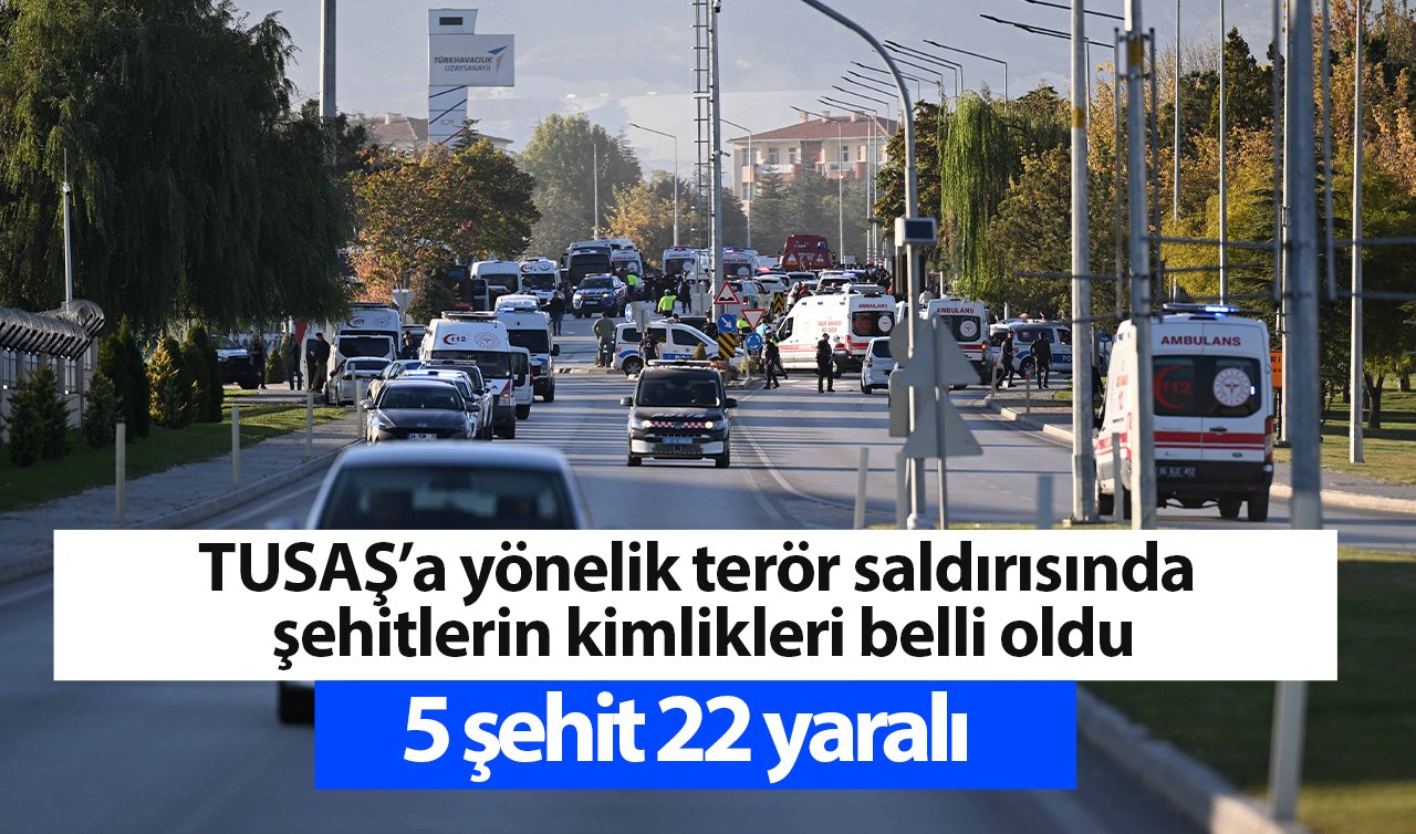 TUSAŞ’a yönelik terör saldırısında şehitlerin kimlikleri belli oldu; 5 şehit 22 yaralı 