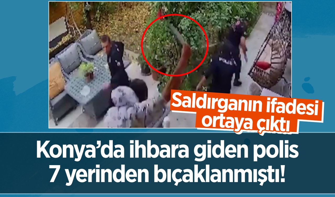  Konya’da ihbara giden polis 7 yerinden bıçaklanmıştı! Saldırganın ifadesi ortaya çıktı