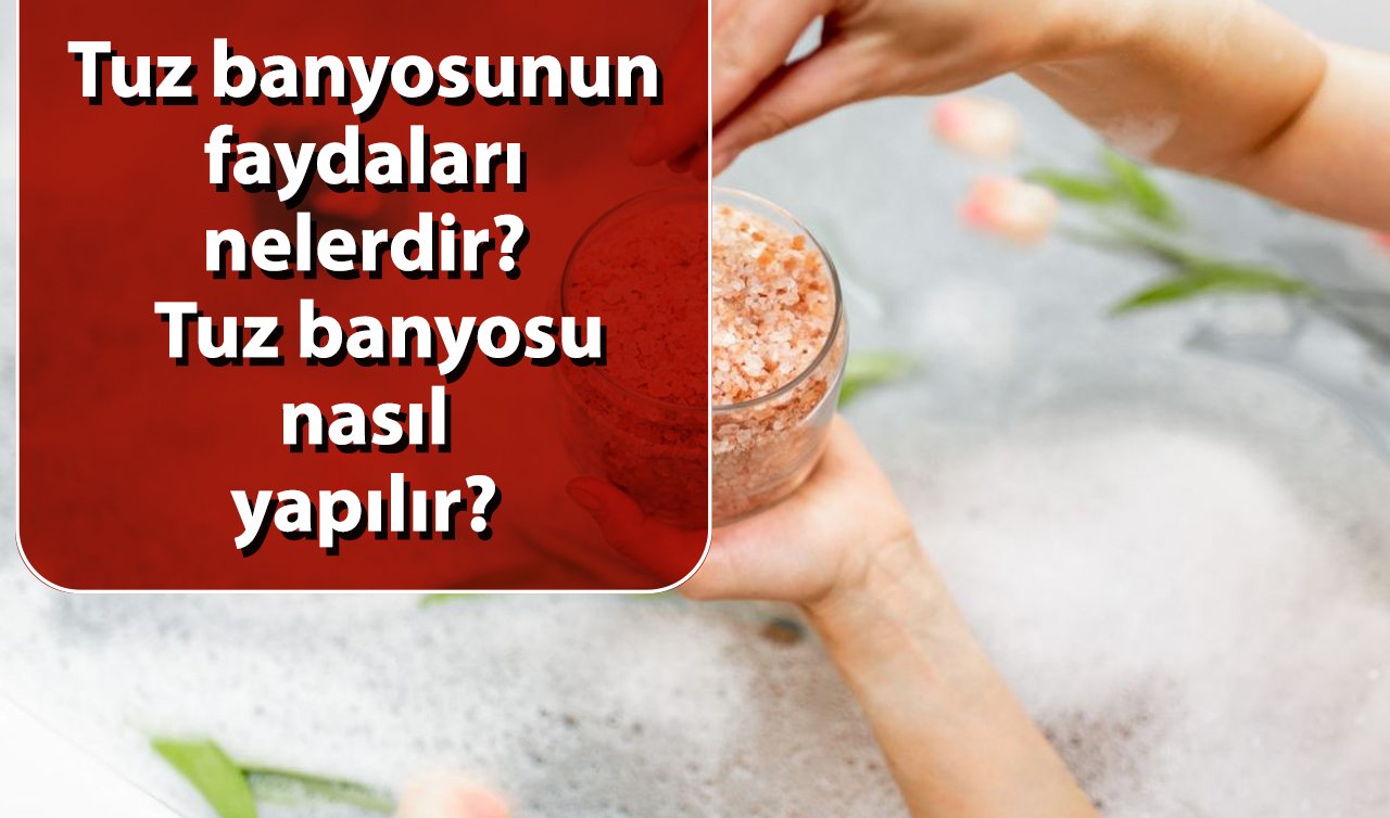 Tuz banyosunun faydaları nelerdir? Tuz banyosu nasıl yapılır?