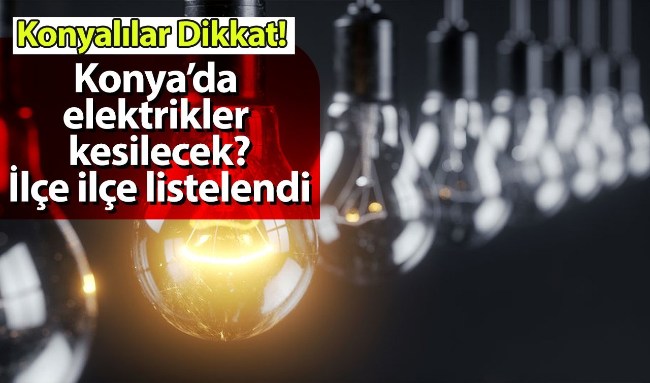 Konyalılar Dikkat! Konya’da elektrikler kesilecek? İlçe ilçe listelendi