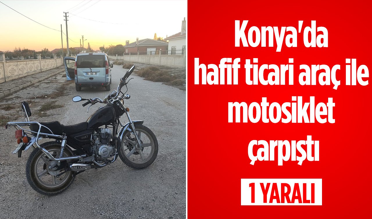 Konya’da hafif ticari araç ile motosiklet çarpıştı: 1 yaralı