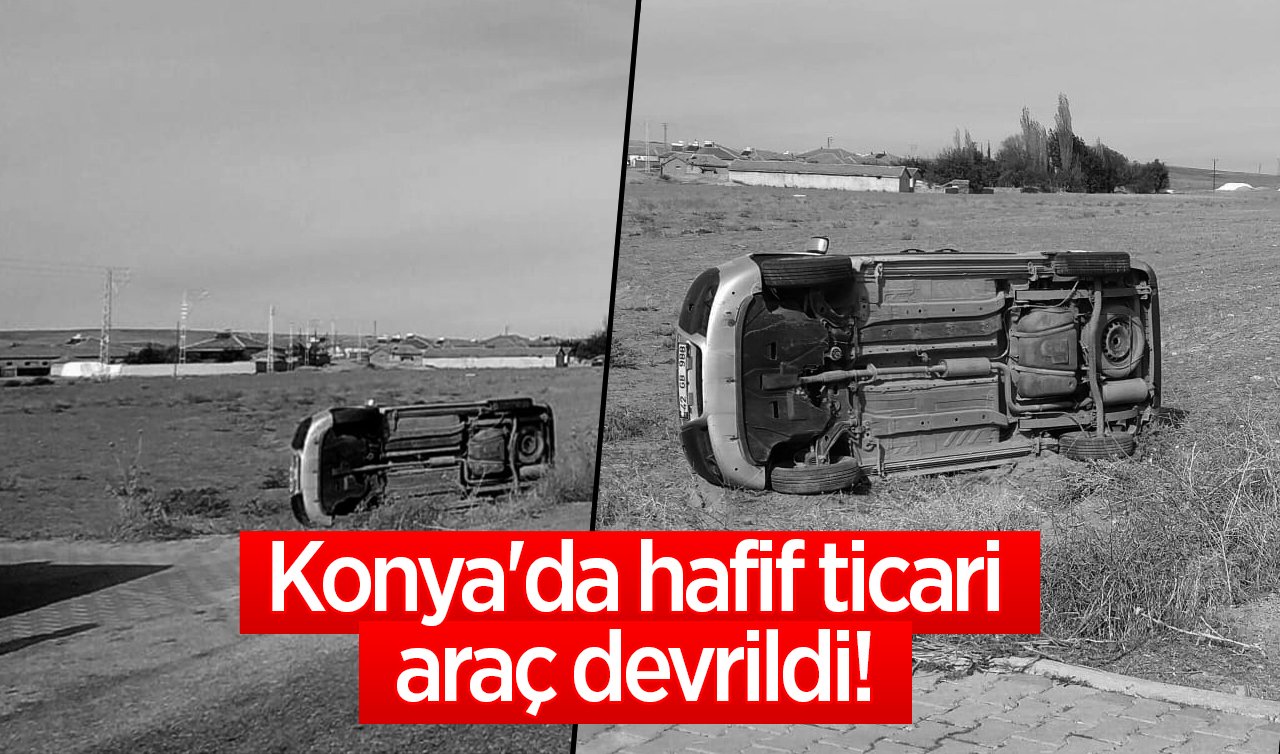 Konya’da hafif ticari araç devrildi! Kazayı sürücü yara almadan atlattı