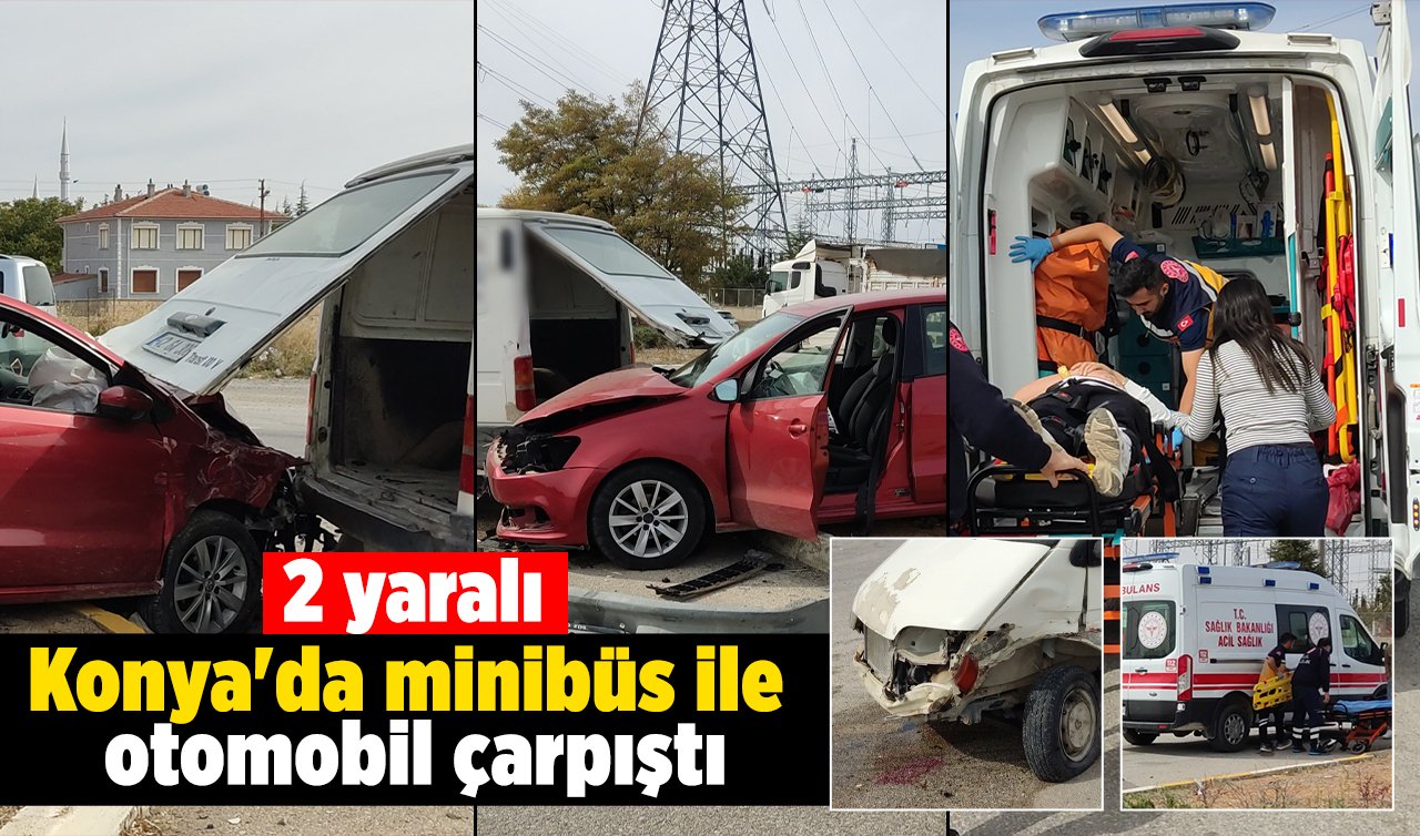 Konya’da minibüs ile otomobil çarpıştı: 2 yaralı