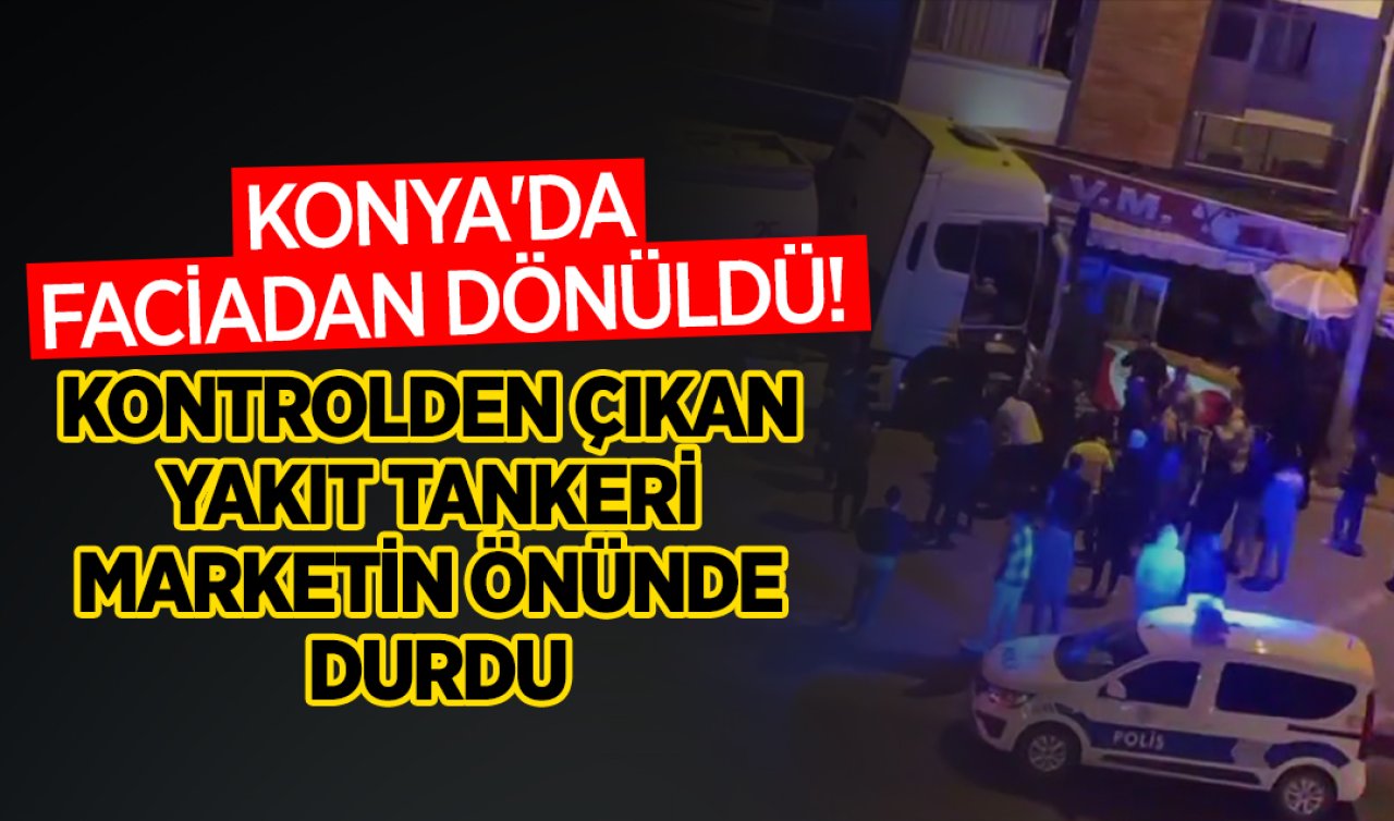 Konya’da faciadan dönüldü! Kontrolden çıkan yakıt tankeri marketin önünde durdu