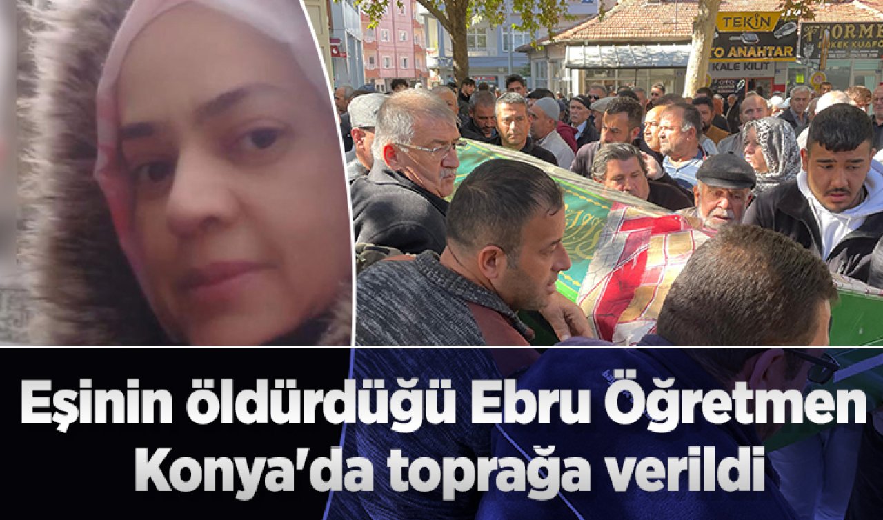 Eşinin öldürdüğü Ebru Öğretmen Konya’da toprağa verildi