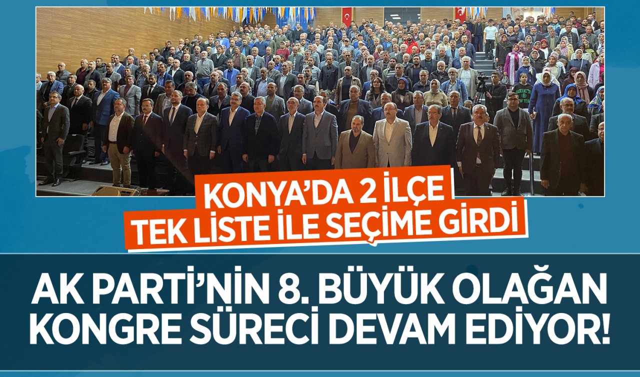 AK Parti’nin 8. Büyük Olağan Kongre süreci devam ediyor! Konya’nın 2 ilçesi tek liste ile seçime girdi