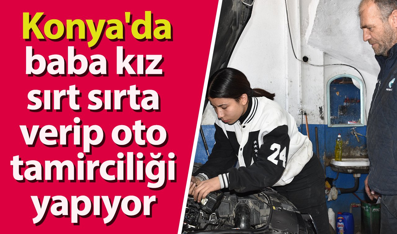 Konya’da baba kız sırt sırta verip oto tamirciliği yapıyor