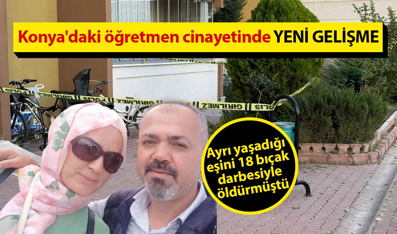  Konya’da öğretmen cinayeti! Ayrı yaşadığı eşini 18 bıçak darbesiyle öldürmüştü: YENİ GELİŞME