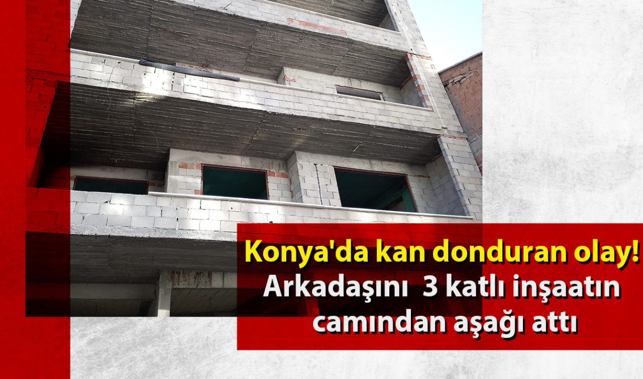  Konya’da kan donduran olay! Arkadaşını 3 katlı inşaatın camından aşağı attı