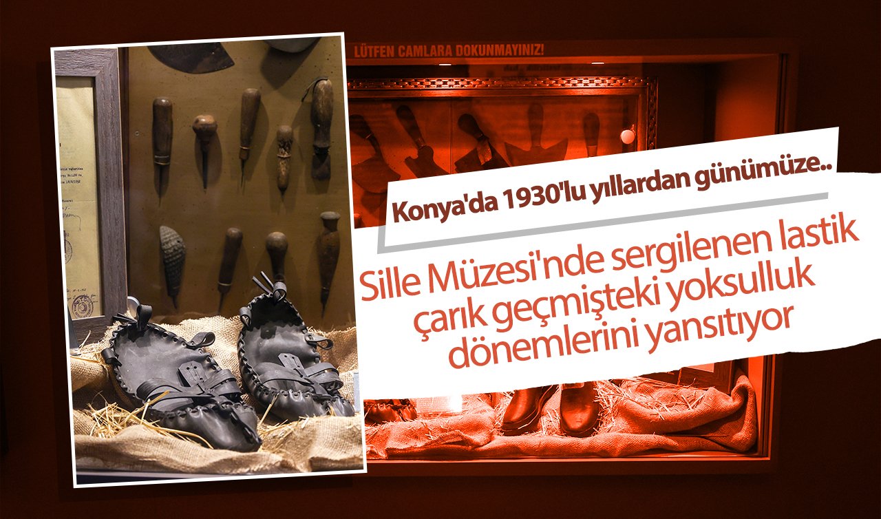 Konya’da 1930’lu yıllardan günümüze.. Sille Müzesi’nde sergilenen lastik çarık geçmişteki yoksulluk dönemlerini yansıtıyor