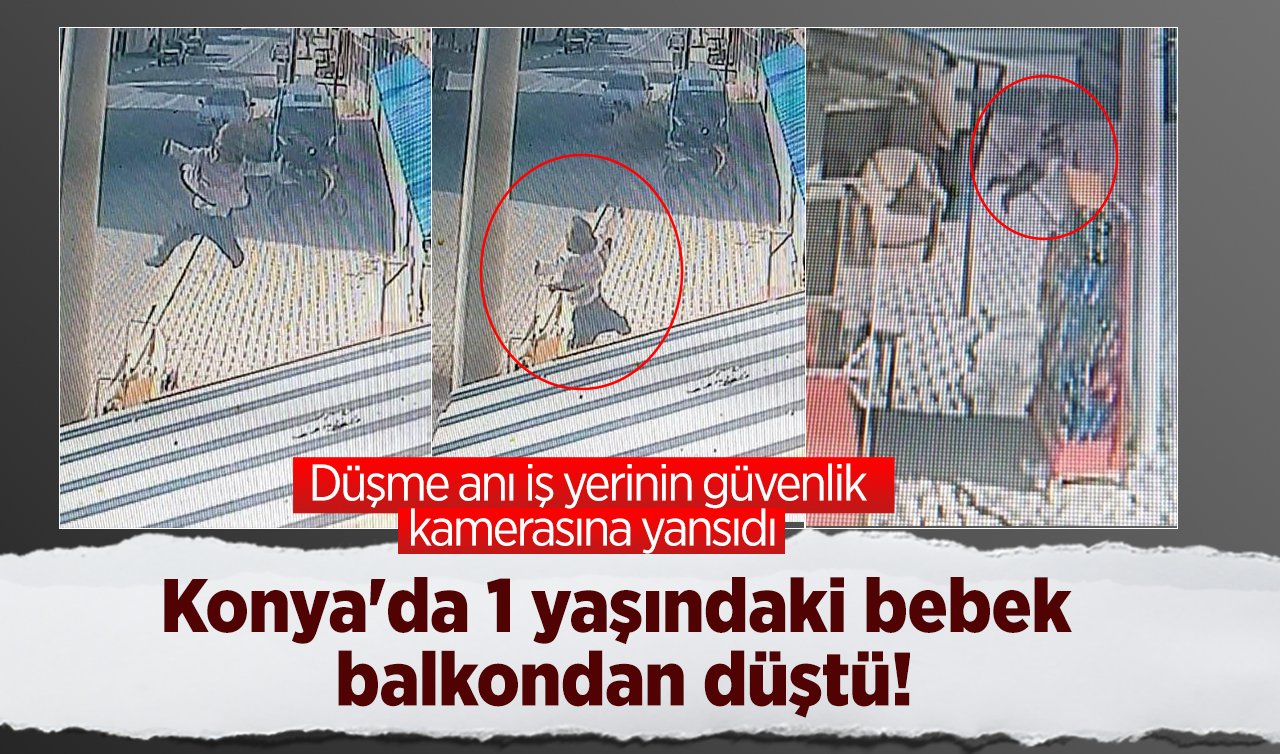 Konya’da 1 yaşındaki bebek balkondan düştü! Düşme anı iş yerinin güvenlik kamerasına yansıdı