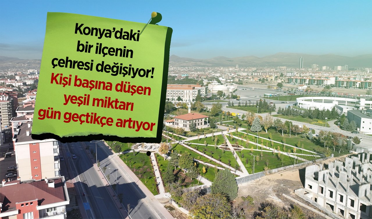 Konya’daki bir ilçenin çehresi değişiyor! Kişi başına düşen yeşil miktarı gün geçtikçe artıyor 