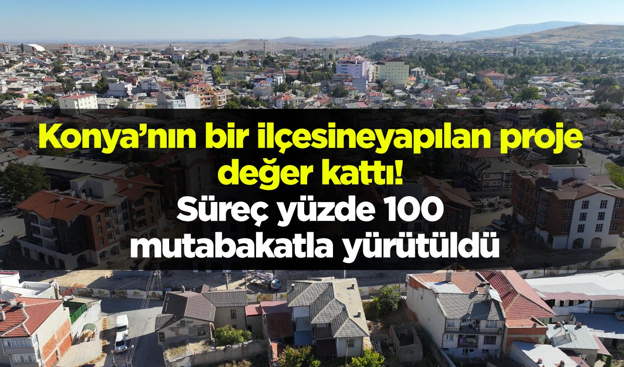 Konya’nın bir ilçesine yapılan proje değer kattı! Süreç yüzde 100 mutabakatla yürütüldü