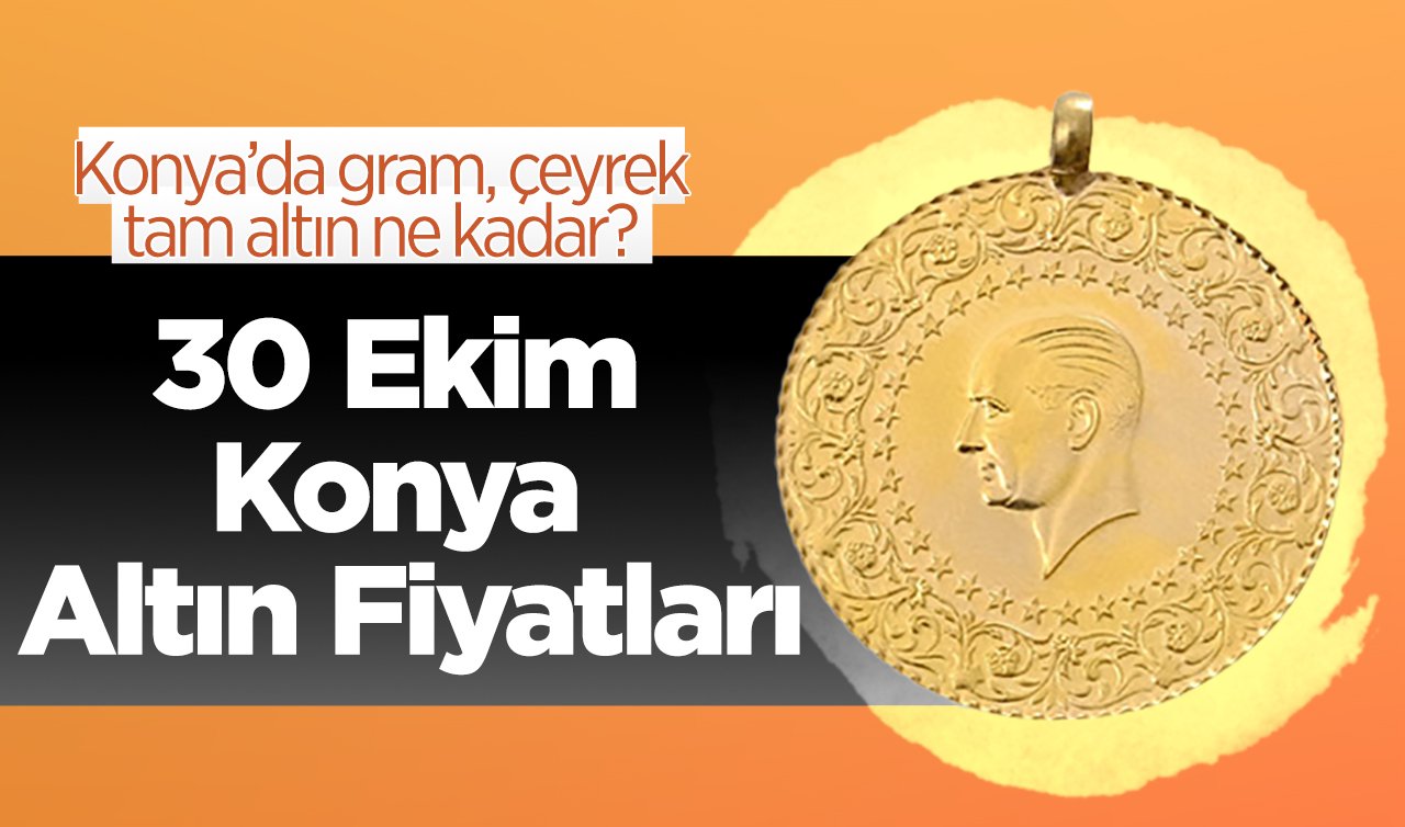 30 Ekim Konya Altın Fiyatları | Konya’da gram, çeyrek, tam altın ne kadar?