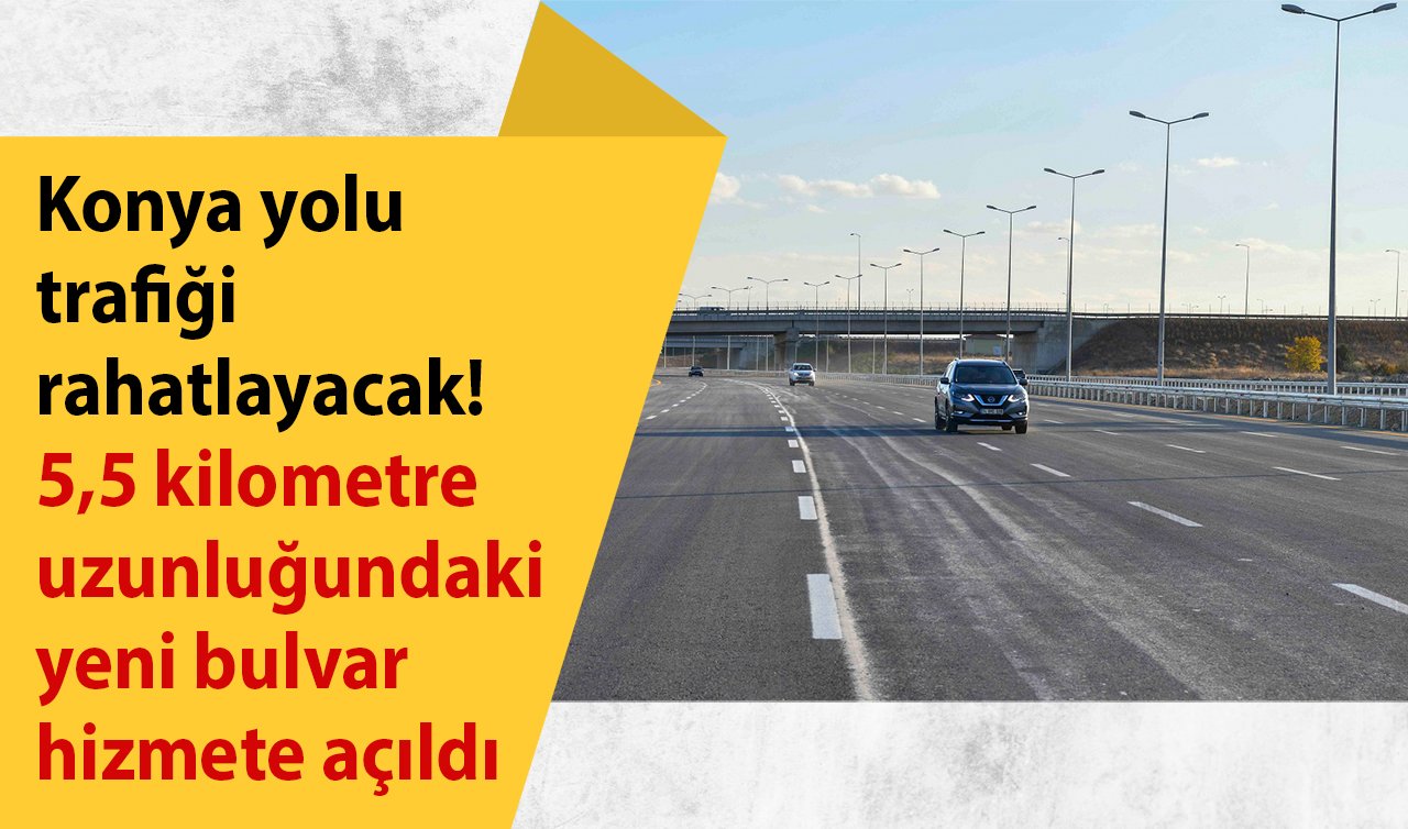 Konya yolu trafiği rahatlayacak! 5,5 kilometre uzunluğundaki yeni bulvar hizmete açıldı