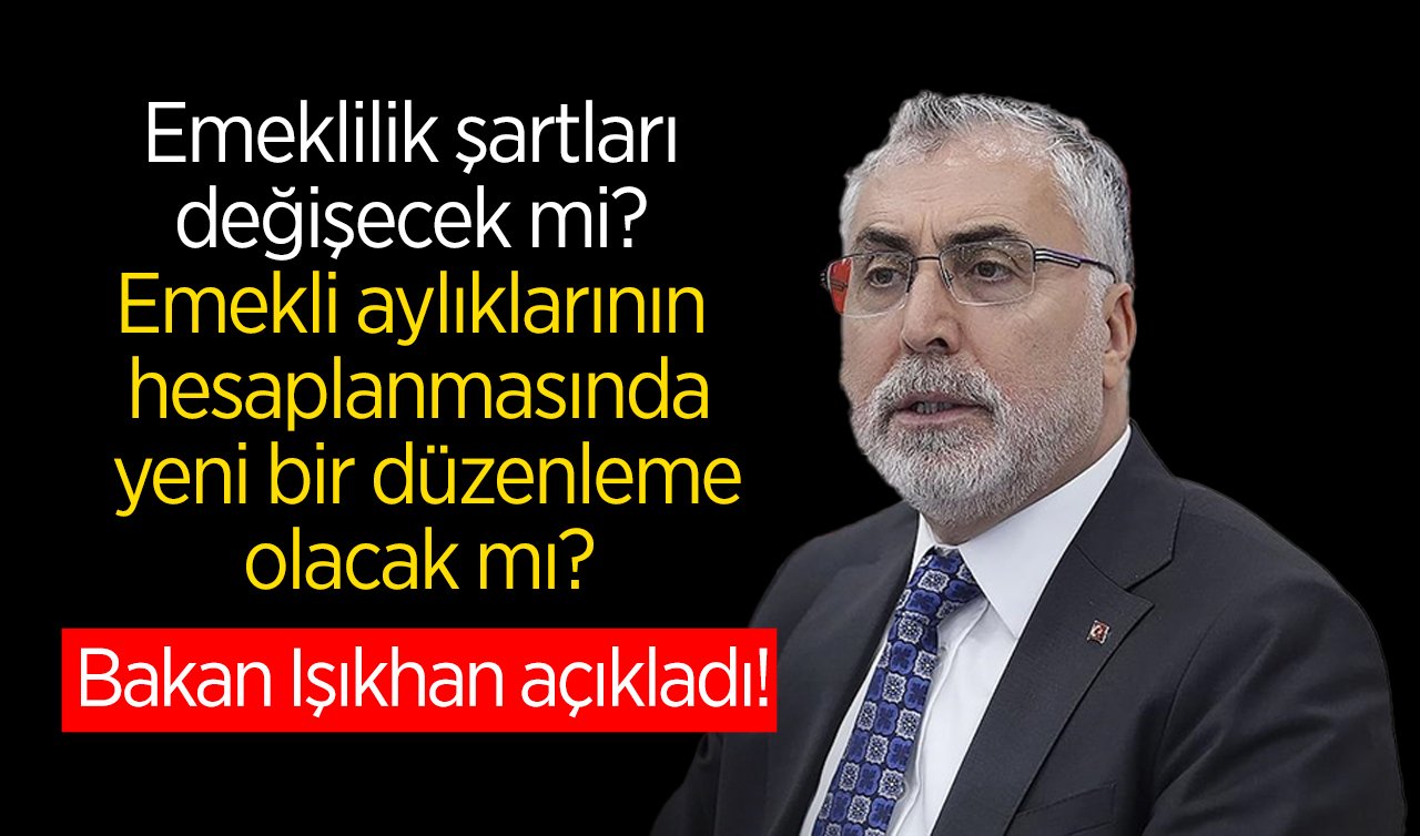 Emeklilik şartları değişecek mi? Emekli aylıklarının hesaplanmasında yeni bir düzenleme olacak mı? Bakan Işıkhan açıkladı!  