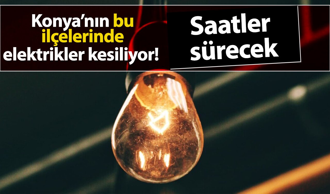 MEDAŞ AZ ÖNCE DUYURDU | Konya’nın bu ilçelerinde elektrikler kesiliyor! Saatler sürecek