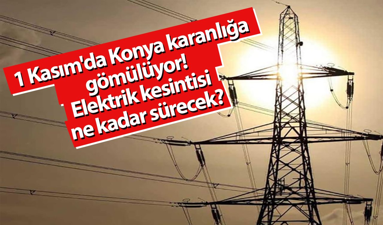 Vatandaşlar Dikkat! 1 Kasım’da Konya karanlığa gömülüyor! Elektrik kesintisi ne kadar sürecek?