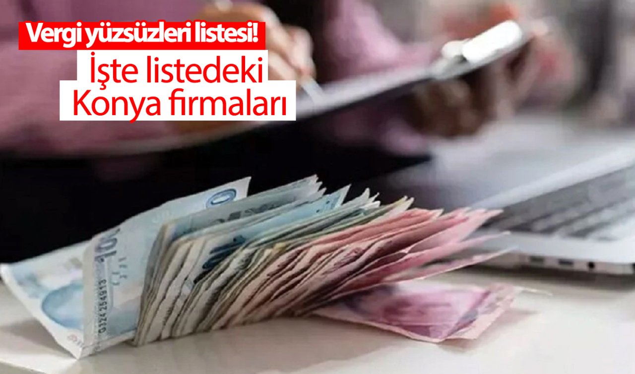 Vergi yüzsüzleri listesi! İşte listedeki Konya firmaları