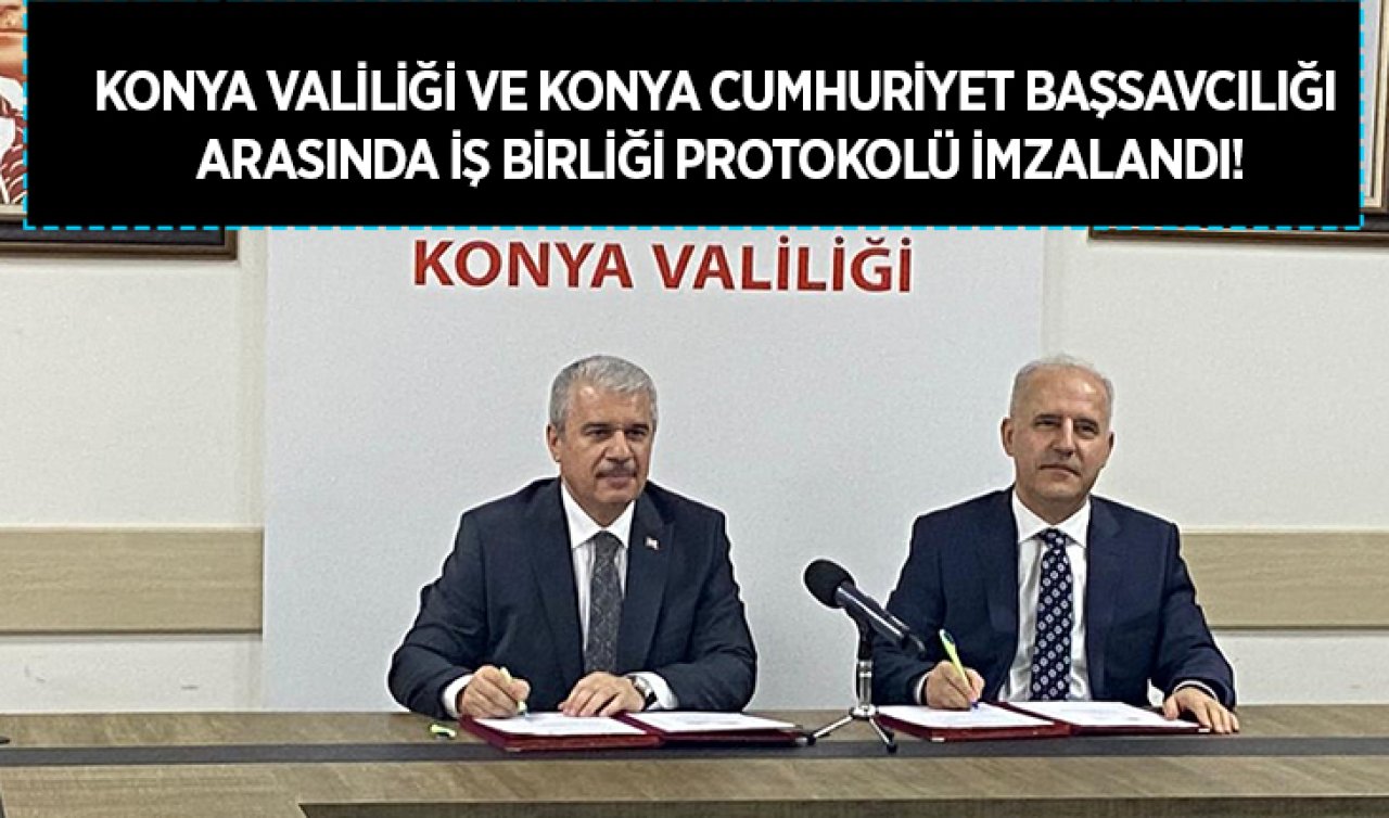 Konya Valiliği ve Konya Cumhuriyet Başsavcılığı arasında iş birliği protokolü imzalandı! 