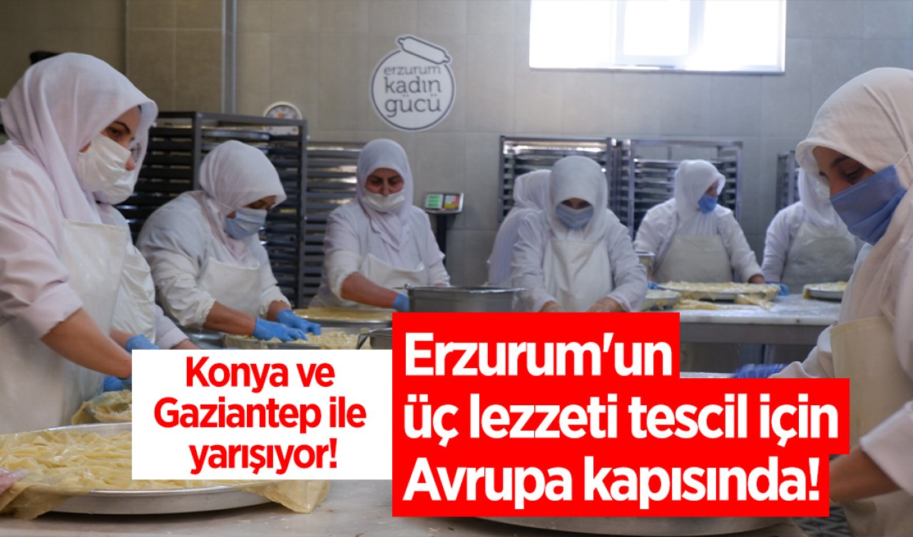 Konya ve Gaziantep ile yarışıyor! Erzurum’un üç lezzeti tescil için Avrupa kapısında! 