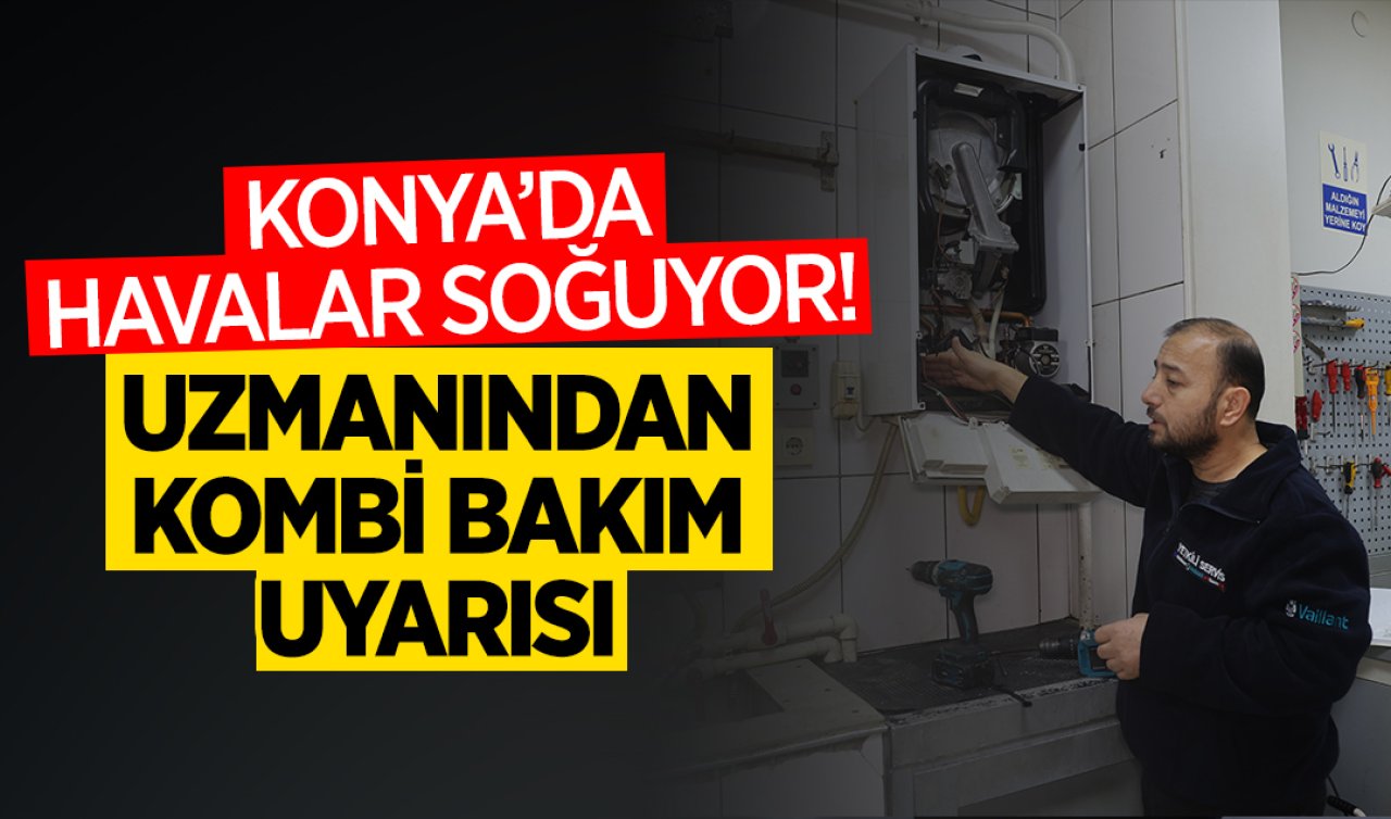 Konya’da hava sıcaklıkları düşüyor! Uzmanından kombi bakımı uyarısı