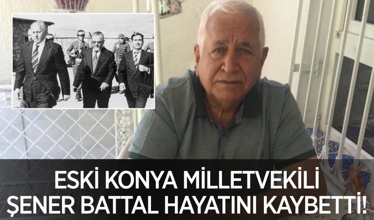 Eski Konya Milletvekili Şener Battal hayatını kaybetti! 