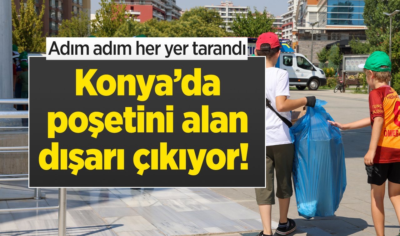 Konya’da poşetini alan dışarı çıkıyor! Adım adım her yer tarandı