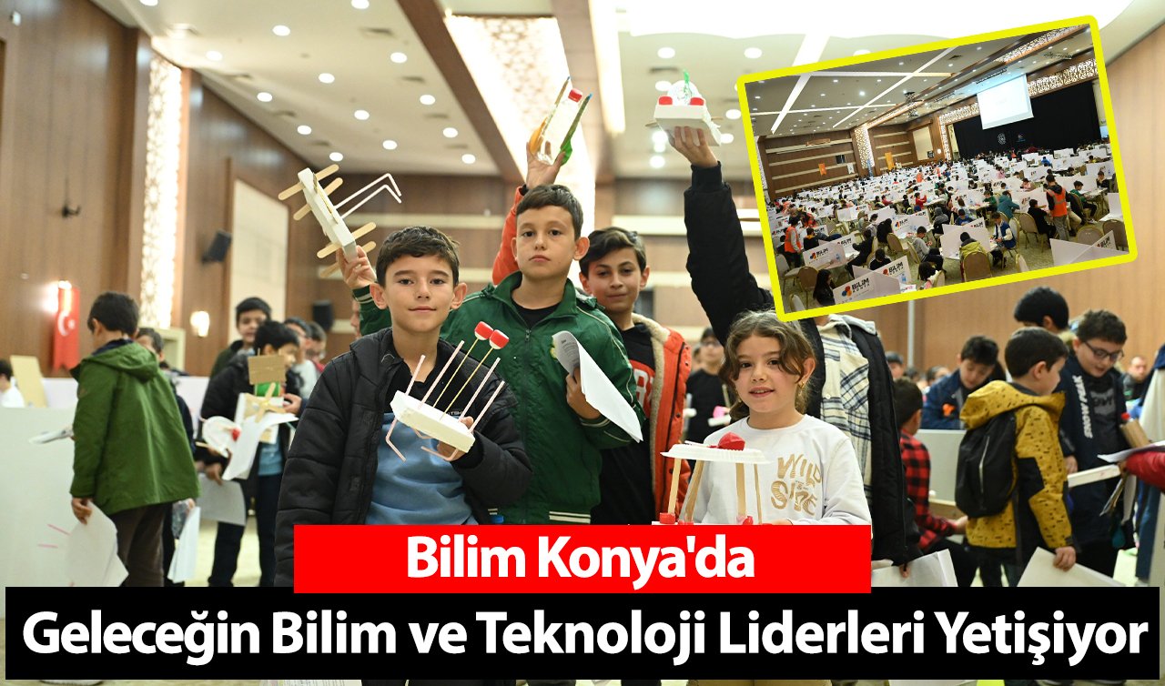 Bilim Konya’da Geleceğin Bilim ve Teknoloji Liderleri Yetişiyor