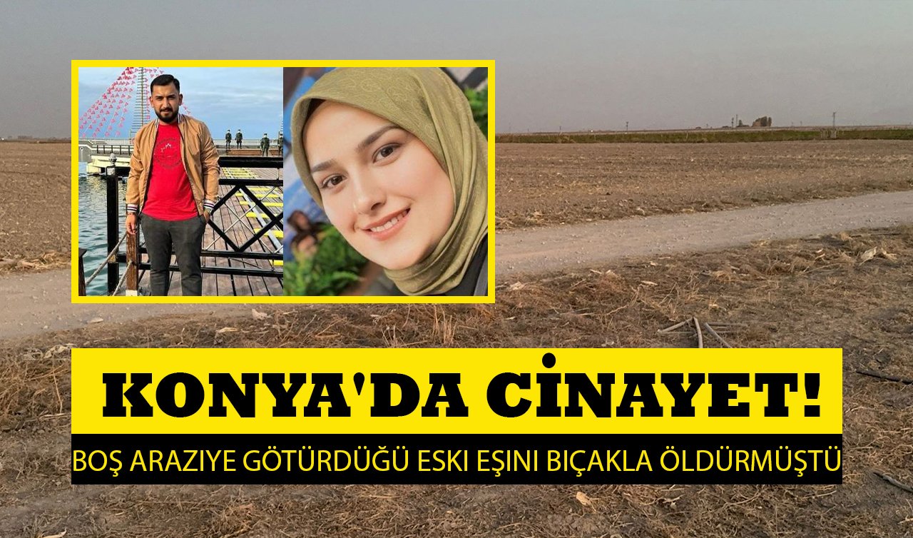 Konya’da cinayet! Boş araziye götürdüğü eski eşini bıçakla öldürmüştü: Genç kadın toprağa verildi 